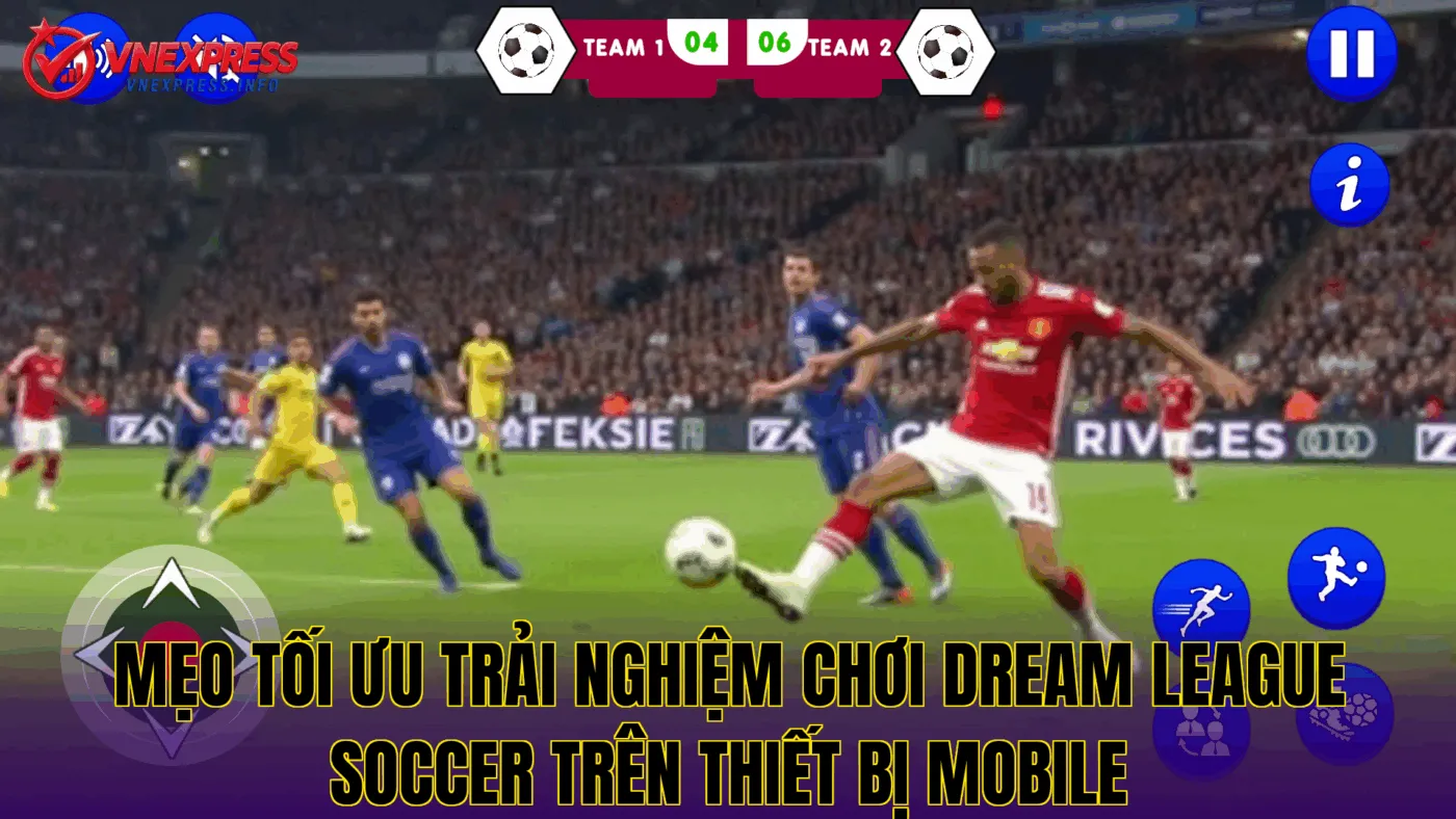Mẹo tối ưu trải nghiệm chơi Dream League Soccer trên thiết bị mobile
