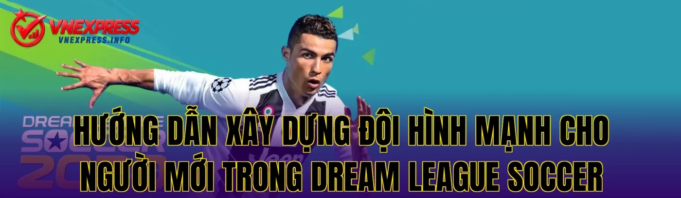 Hướng dẫn xây dựng đội hình mạnh cho người mới trong Dream League Soccer