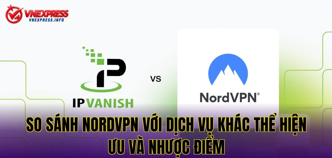 so sánh NordVPN với dịch vụ khác thể hiện ưu và nhược điểm