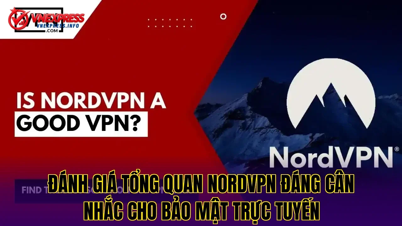 đánh giá tổng quan NordVPN đáng cân nhắc cho bảo mật trực tuyến