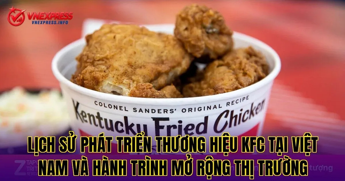 Lịch sử phát triển thương hiệu KFC tại Việt Nam và hành trình mở rộng thị trường
