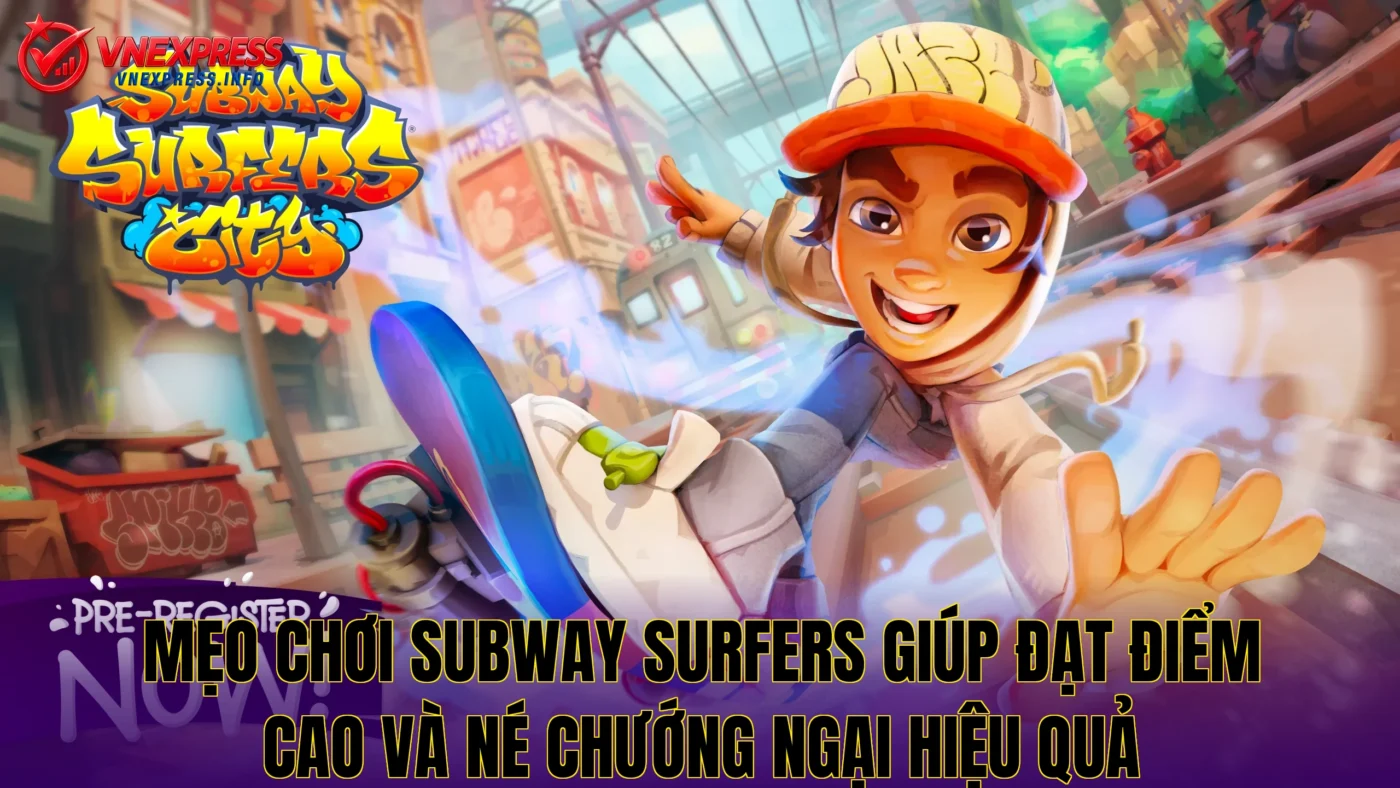 Mẹo chơi Subway Surfers giúp đạt điểm cao và né chướng ngại hiệu quả