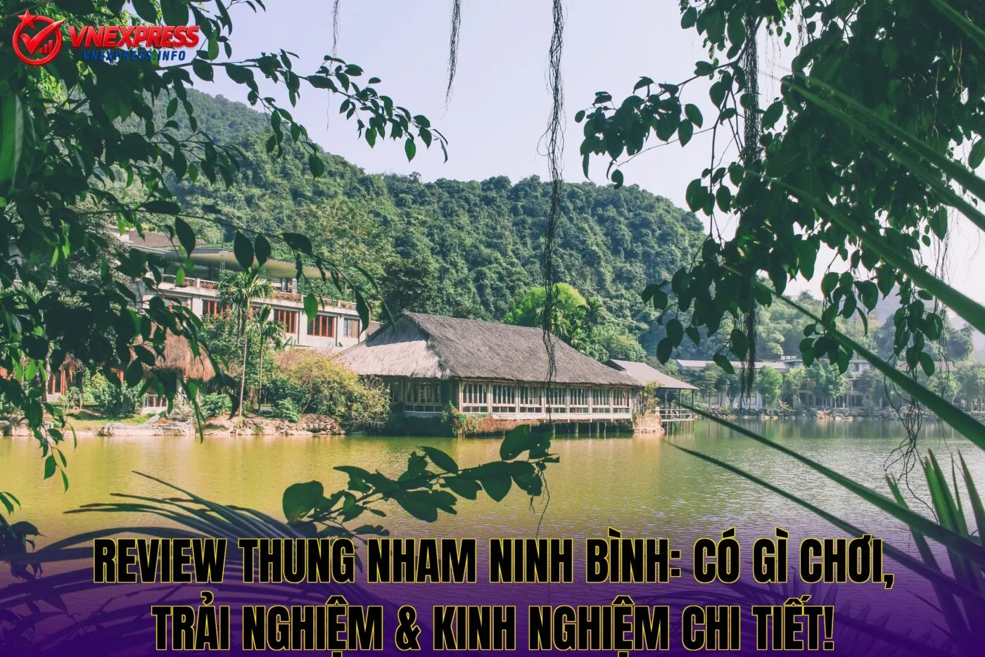 Review Thung Nham Ninh Bình: Có gì chơi, trải nghiệm & kinh nghiệm chi tiết!