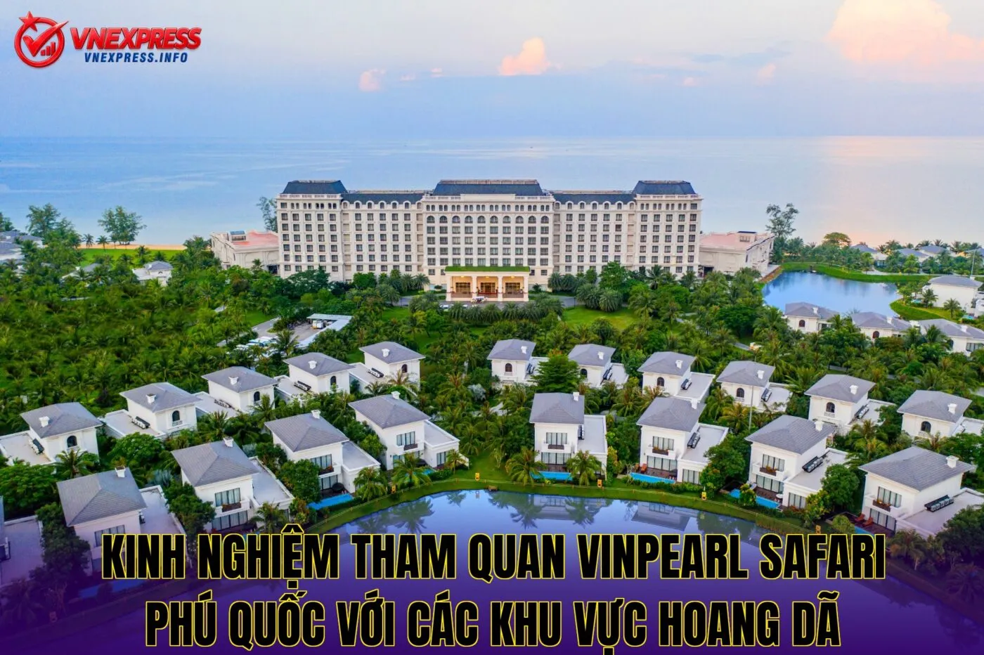 Kinh nghiệm tham quan Vinpearl Safari Phú Quốc với các khu vực hoang dã