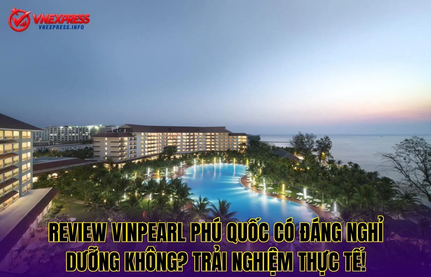 Review Vinpearl Phú Quốc có đáng nghỉ dưỡng không? Trải nghiệm thực tế!