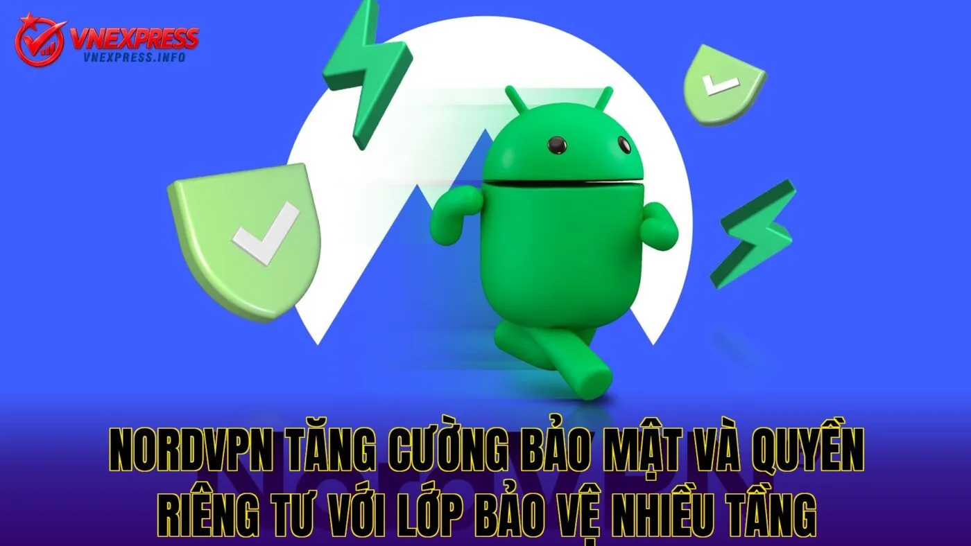NordVPN tăng cường bảo mật và quyền riêng tư với lớp bảo vệ nhiều tầng
