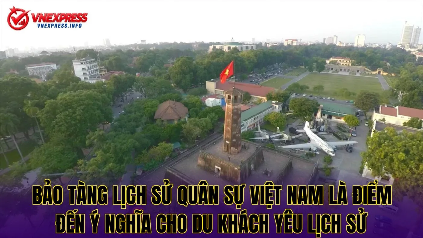 Bảo tàng Lịch sử Quân sự Việt Nam là điểm đến ý nghĩa cho du khách yêu lịch sử