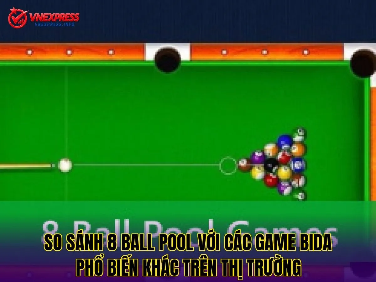 So sánh 8 Ball Pool với các game bida phổ biến khác trên thị trường