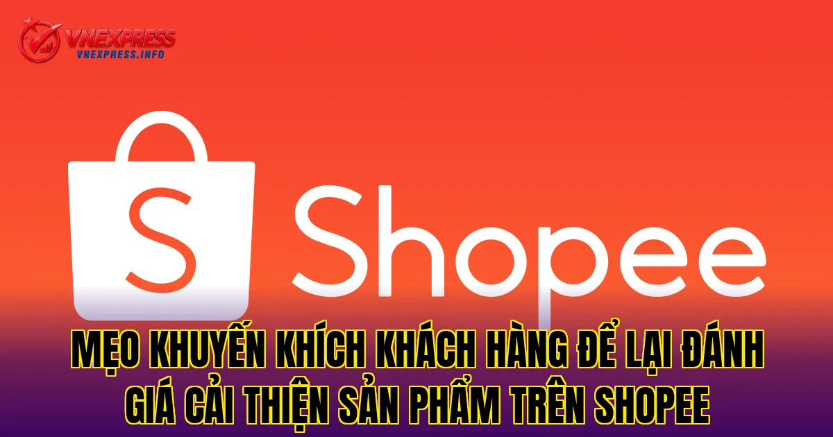Mẹo khuyến khích khách hàng để lại đánh giá cải thiện sản phẩm trên Shopee