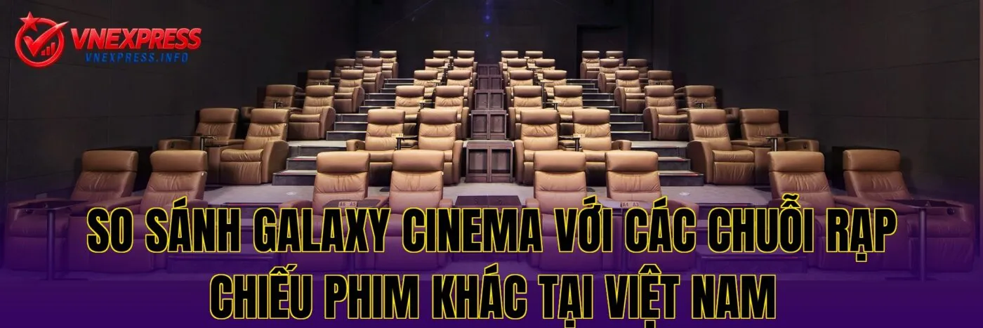 So sánh Galaxy Cinema với các chuỗi rạp chiếu phim khác tại Việt Nam
