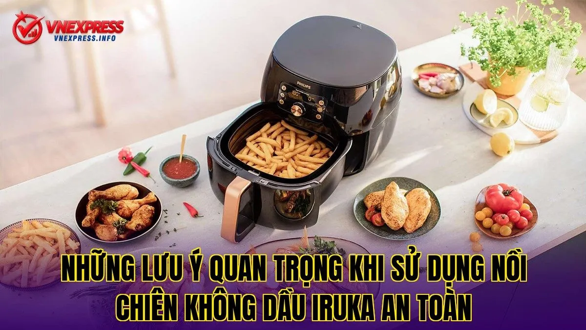 Những lưu ý quan trọng khi sử dụng nồi chiên không dầu Iruka an toàn