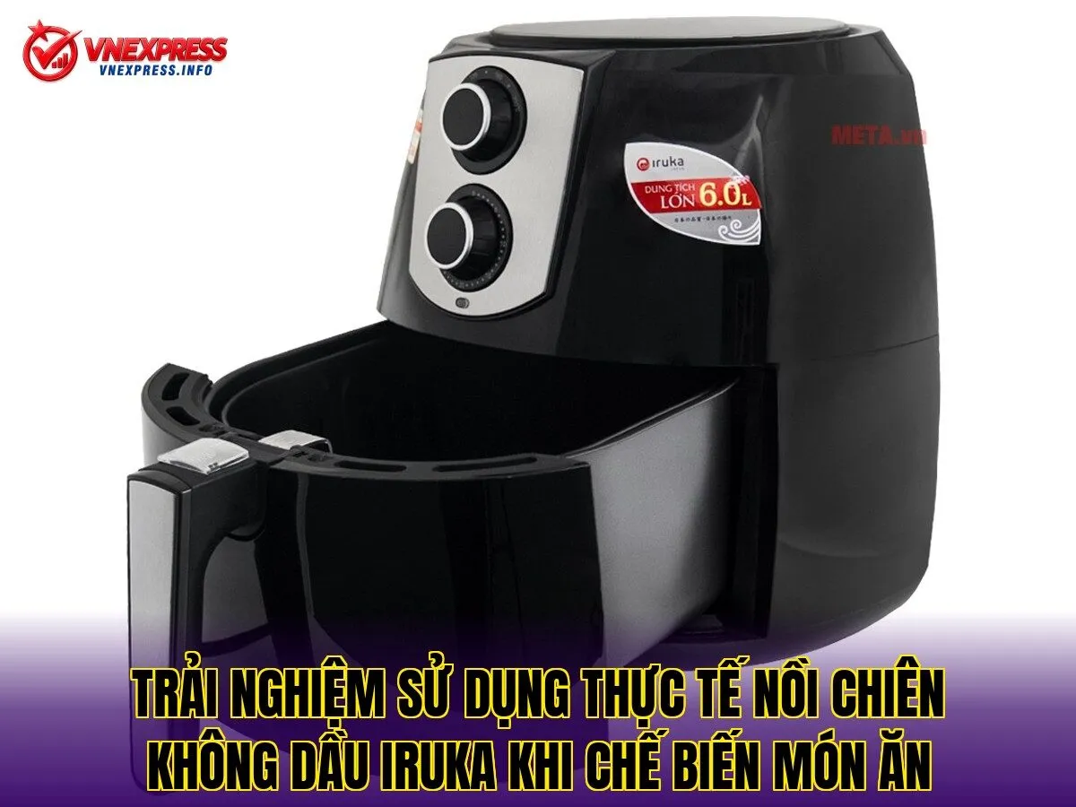 Trải nghiệm sử dụng thực tế nồi chiên không dầu Iruka khi chế biến món ăn