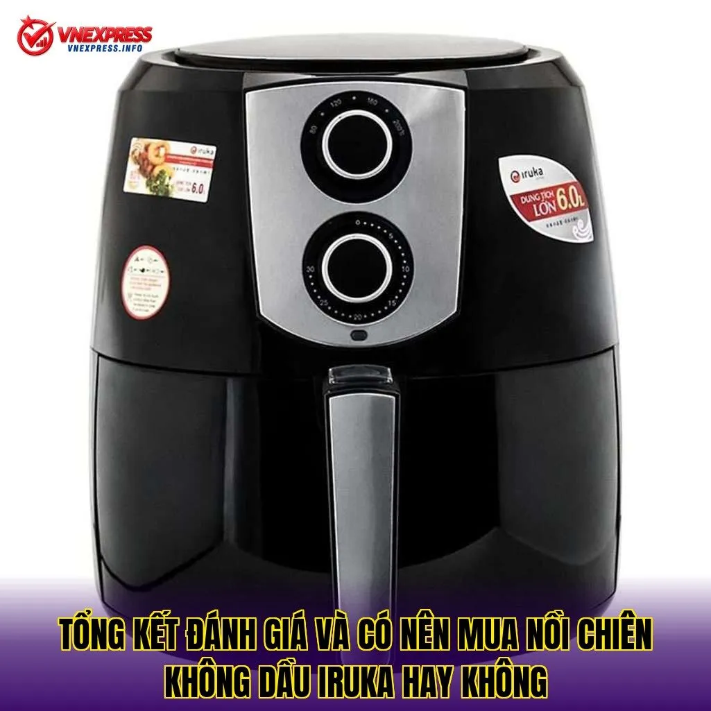 Tổng kết đánh giá và có nên mua nồi chiên không dầu Iruka hay không