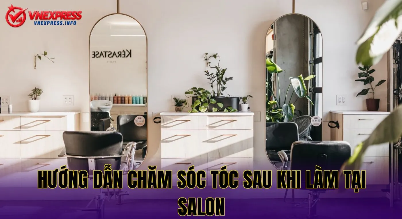 Hướng dẫn chăm sóc tóc sau khi làm tại salon