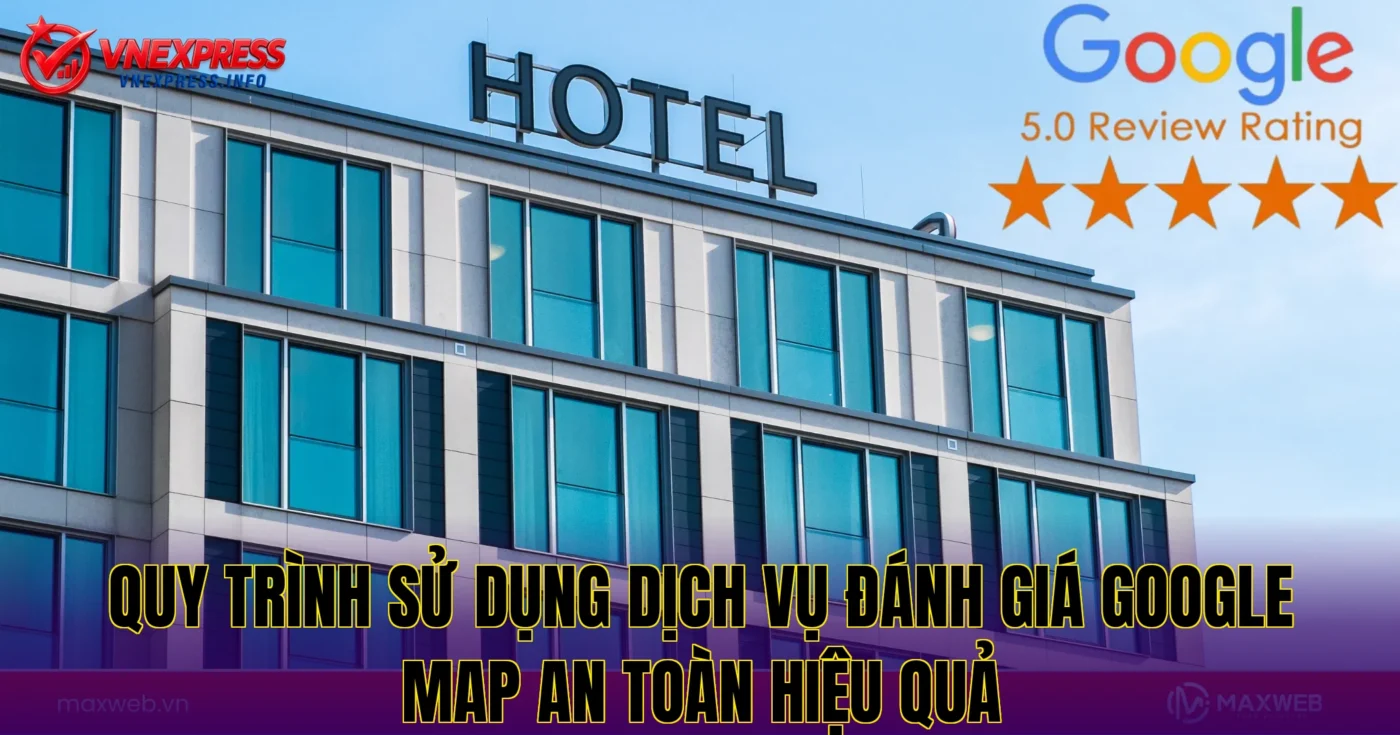 Quy trình sử dụng dịch vụ đánh giá Google Map an toàn hiệu quả