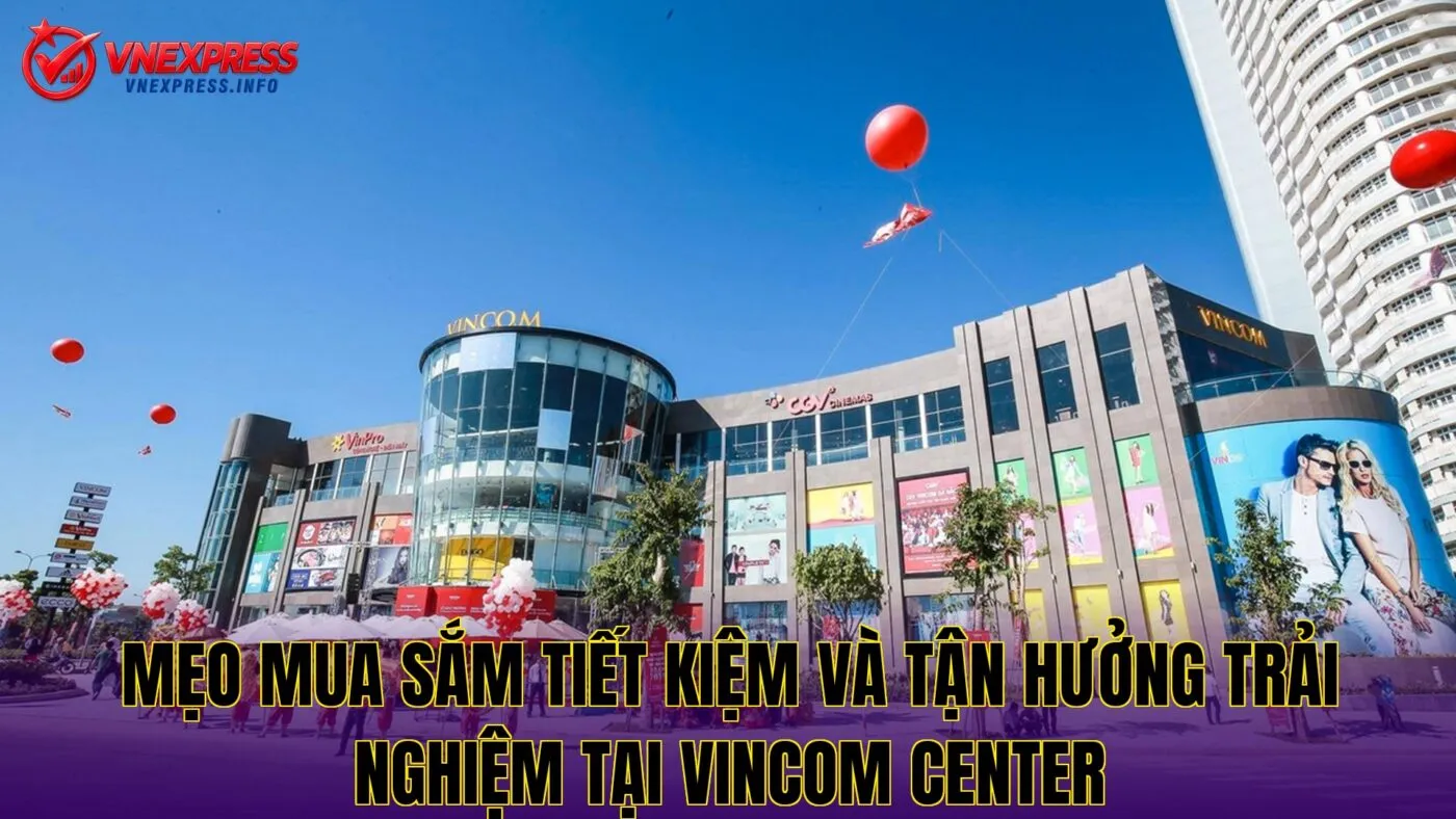 Mẹo mua sắm tiết kiệm và tận hưởng trải nghiệm tại Vincom Center