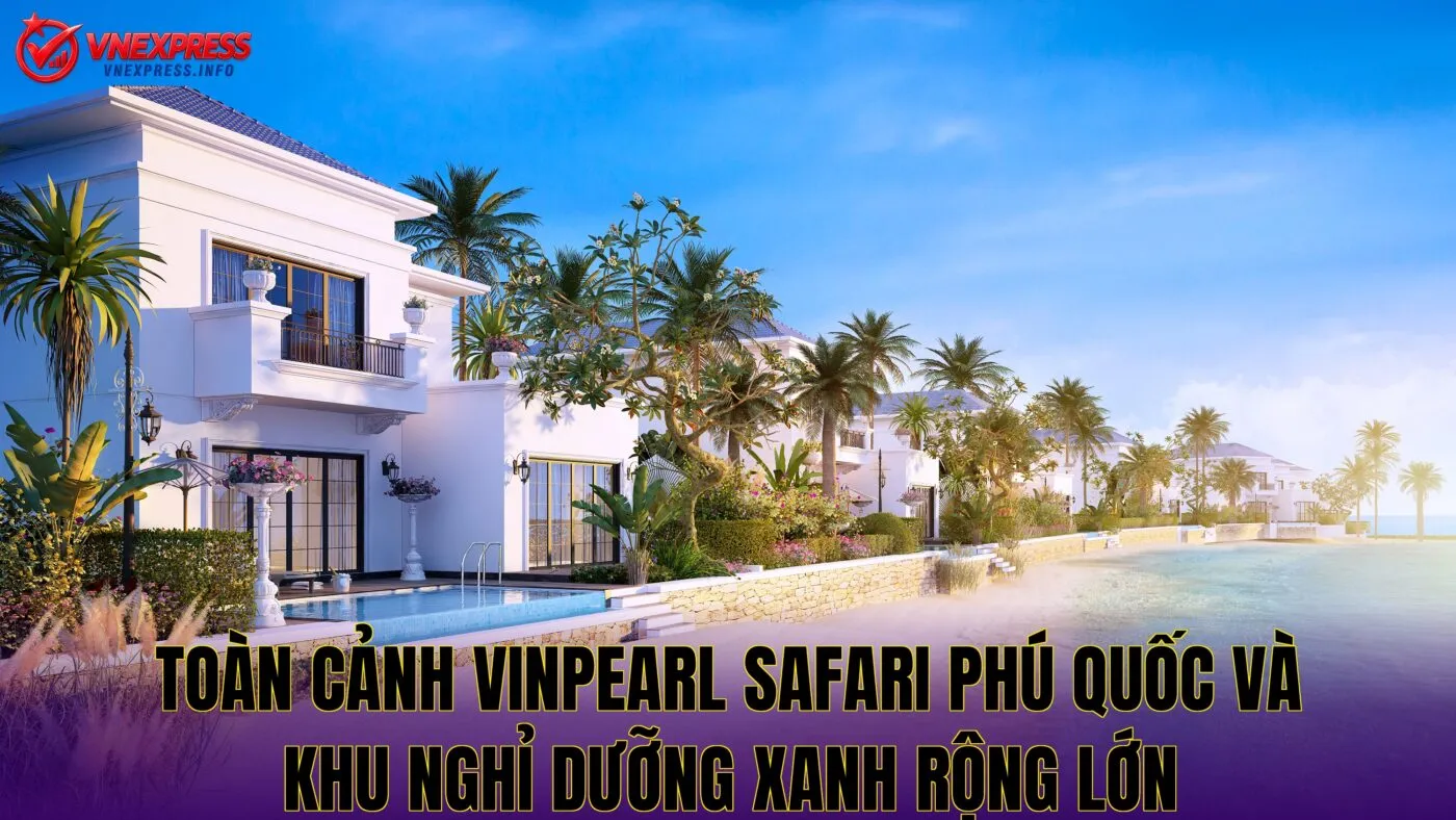 Toàn cảnh Vinpearl Safari Phú Quốc và khu nghỉ dưỡng xanh rộng lớn