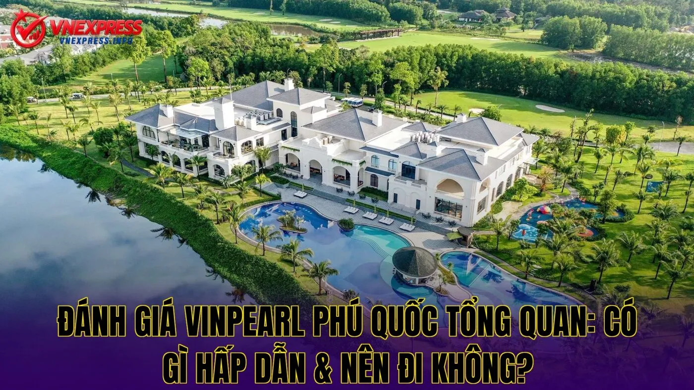 Đánh giá Vinpearl Phú Quốc tổng quan: Có gì hấp dẫn & nên đi không?