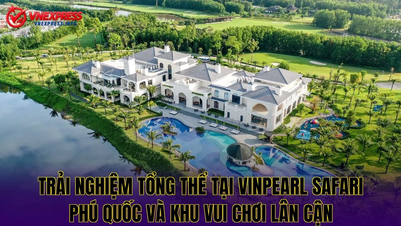 Trải nghiệm tổng thể tại Vinpearl Safari Phú Quốc và khu vui chơi lân cận