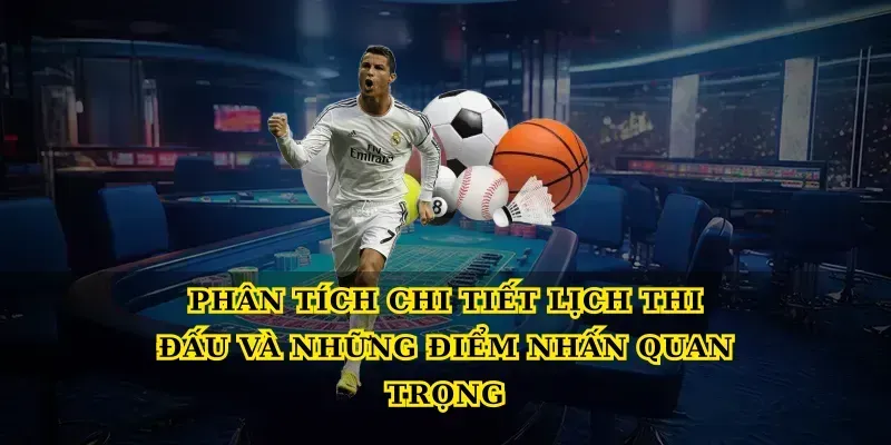 Phân tích chi tiết lịch thi đấu và những điểm nhấn quan trọng