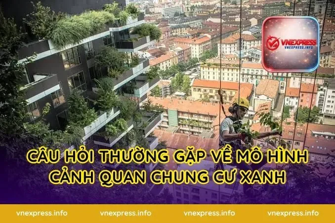 Câu hỏi thường gặp về mô hình cảnh quan chung cư xanh