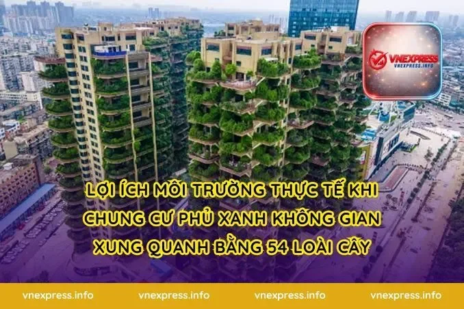 Lợi ích môi trường thực tế khi chung cư phủ xanh không gian xung quanh bằng 54 loài cây